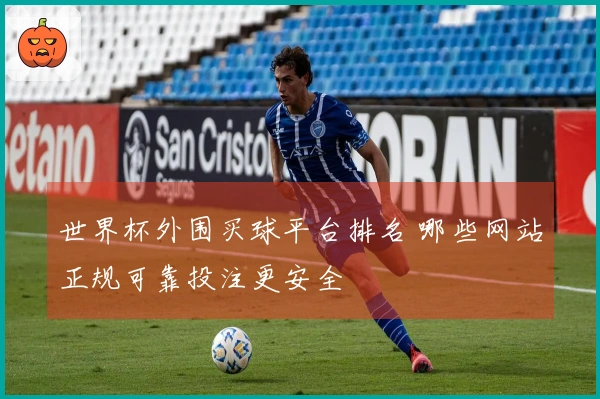 世界杯外围买球平台排名 哪些网站正规可靠投注更安全