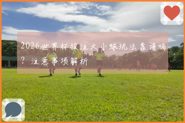 2026世界杯投注大小球玩法靠谱吗?注意事项解析